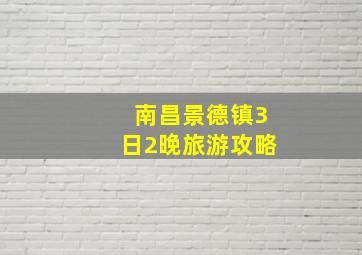 南昌景德镇3日2晚旅游攻略