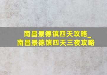 南昌景德镇四天攻略_南昌景德镇四天三夜攻略