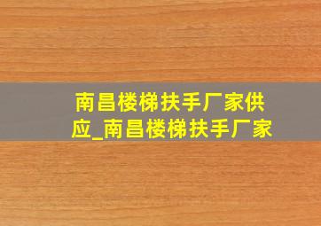 南昌楼梯扶手厂家供应_南昌楼梯扶手厂家