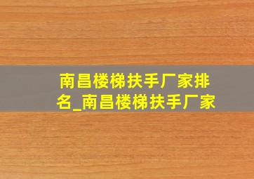 南昌楼梯扶手厂家排名_南昌楼梯扶手厂家