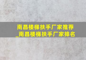 南昌楼梯扶手厂家推荐_南昌楼梯扶手厂家排名