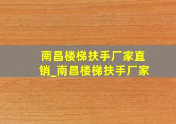 南昌楼梯扶手厂家直销_南昌楼梯扶手厂家