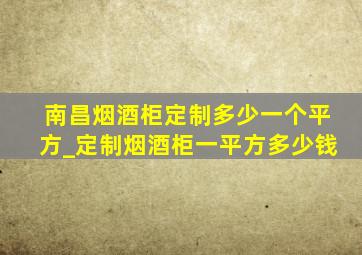 南昌烟酒柜定制多少一个平方_定制烟酒柜一平方多少钱