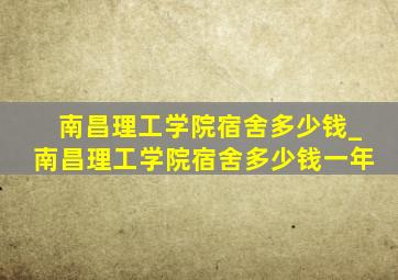 南昌理工学院宿舍多少钱_南昌理工学院宿舍多少钱一年