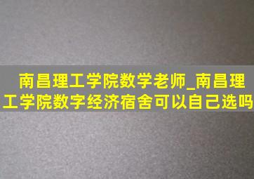 南昌理工学院数学老师_南昌理工学院数字经济宿舍可以自己选吗