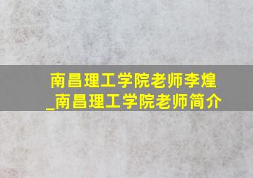 南昌理工学院老师李煌_南昌理工学院老师简介