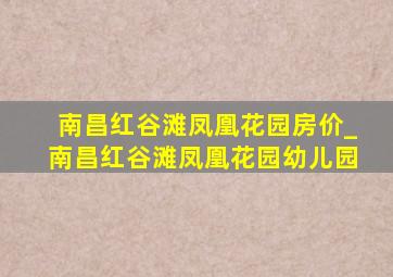 南昌红谷滩凤凰花园房价_南昌红谷滩凤凰花园幼儿园