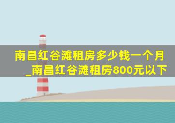 南昌红谷滩租房多少钱一个月_南昌红谷滩租房800元以下