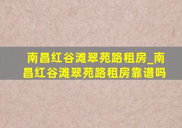 南昌红谷滩翠苑路租房_南昌红谷滩翠苑路租房靠谱吗