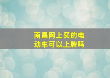 南昌网上买的电动车可以上牌吗