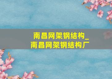 南昌网架钢结构_南昌网架钢结构厂