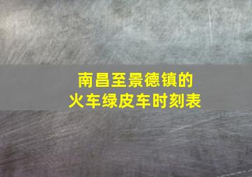 南昌至景德镇的火车绿皮车时刻表