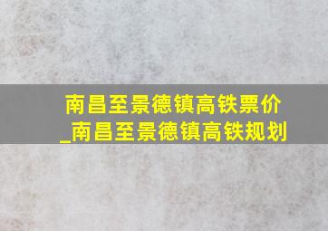 南昌至景德镇高铁票价_南昌至景德镇高铁规划