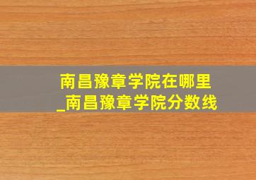 南昌豫章学院在哪里_南昌豫章学院分数线