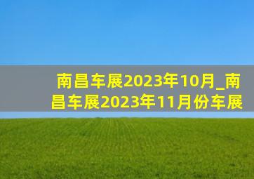 南昌车展2023年10月_南昌车展2023年11月份车展