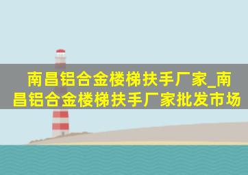 南昌铝合金楼梯扶手厂家_南昌铝合金楼梯扶手厂家批发市场