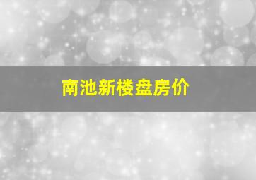 南池新楼盘房价