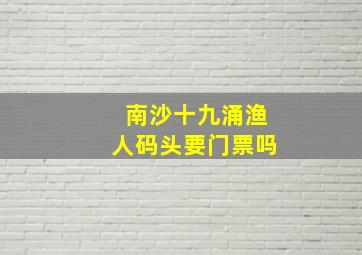 南沙十九涌渔人码头要门票吗