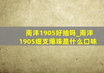 南洋1905好抽吗_南洋1905细支爆珠是什么口味