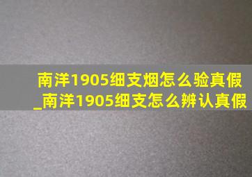 南洋1905细支烟怎么验真假_南洋1905细支怎么辨认真假