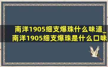 南洋1905细支爆珠什么味道_南洋1905细支爆珠是什么口味