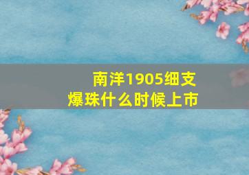 南洋1905细支爆珠什么时候上市