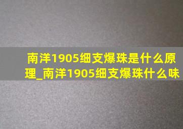 南洋1905细支爆珠是什么原理_南洋1905细支爆珠什么味