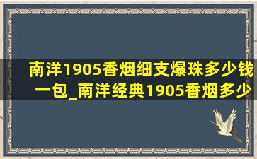 南洋1905香烟细支爆珠多少钱一包_南洋经典1905香烟多少钱一包