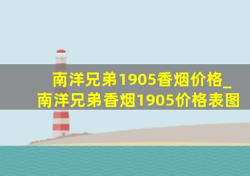 南洋兄弟1905香烟价格_南洋兄弟香烟1905价格表图