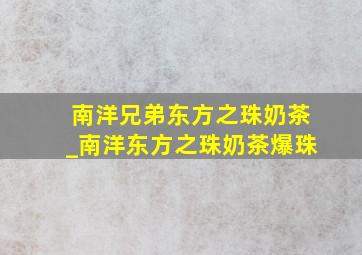 南洋兄弟东方之珠奶茶_南洋东方之珠奶茶爆珠