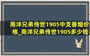 南洋兄弟传世1905中支香烟价格_南洋兄弟传世1905多少钱一盒