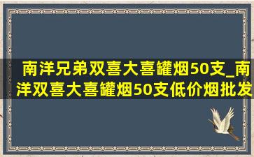 南洋兄弟双喜大喜罐烟50支_南洋双喜大喜罐烟50支(低价烟批发网)