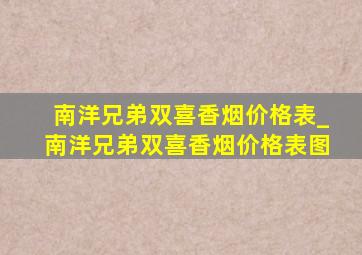 南洋兄弟双喜香烟价格表_南洋兄弟双喜香烟价格表图