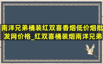 南洋兄弟桶装红双喜香烟(低价烟批发网)价格_红双喜桶装烟南洋兄弟多少钱