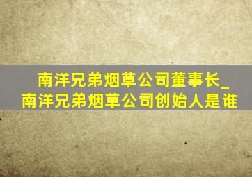 南洋兄弟烟草公司董事长_南洋兄弟烟草公司创始人是谁