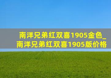 南洋兄弟红双喜1905金色_南洋兄弟红双喜1905版价格