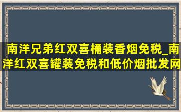 南洋兄弟红双喜桶装香烟免税_南洋红双喜罐装免税和(低价烟批发网)