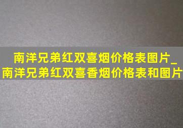 南洋兄弟红双喜烟价格表图片_南洋兄弟红双喜香烟价格表和图片