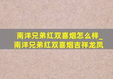 南洋兄弟红双喜烟怎么样_南洋兄弟红双喜烟吉祥龙凤