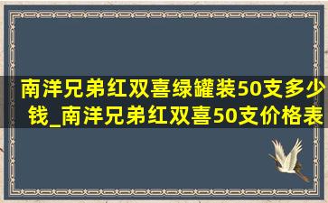 南洋兄弟红双喜绿罐装50支多少钱_南洋兄弟红双喜50支价格表