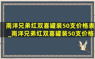 南洋兄弟红双喜罐装50支价格表_南洋兄弟红双喜罐装50支价格