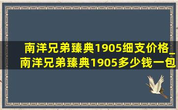 南洋兄弟臻典1905细支价格_南洋兄弟臻典1905多少钱一包