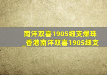 南洋双喜1905细支爆珠_香港南洋双喜1905细支