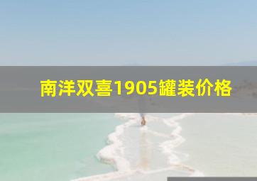 南洋双喜1905罐装价格