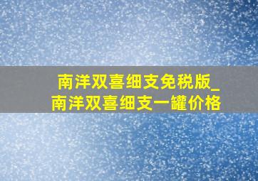 南洋双喜细支免税版_南洋双喜细支一罐价格