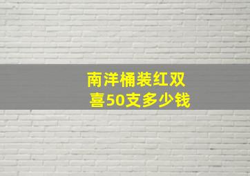 南洋桶装红双喜50支多少钱