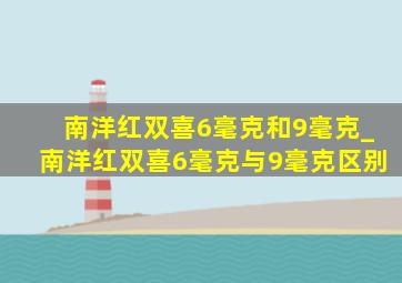 南洋红双喜6毫克和9毫克_南洋红双喜6毫克与9毫克区别