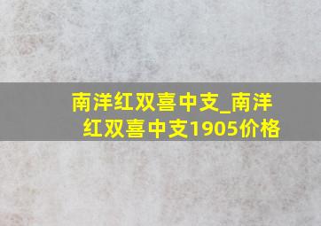 南洋红双喜中支_南洋红双喜中支1905价格