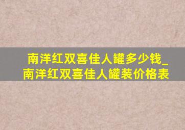 南洋红双喜佳人罐多少钱_南洋红双喜佳人罐装价格表