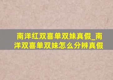 南洋红双喜单双妹真假_南洋双喜单双妹怎么分辨真假